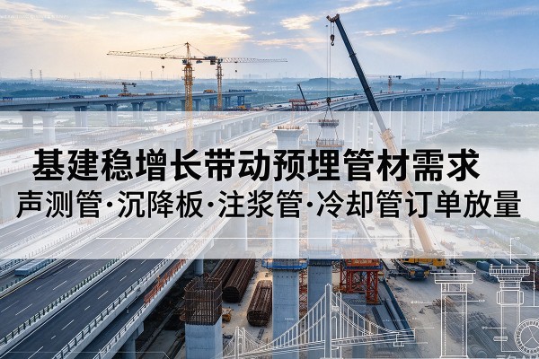 扎兰屯基建稳增长带动预埋监测管材需求，声测管、沉降板、注浆管订单持续放量